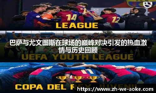 巴萨与尤文图斯在球场的巅峰对决引发的热血激情与历史回顾
