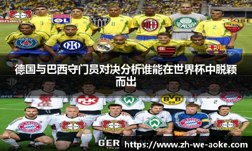 德国与巴西守门员对决分析谁能在世界杯中脱颖而出