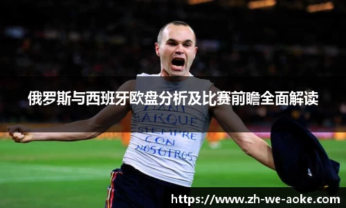 俄罗斯与西班牙欧盘分析及比赛前瞻全面解读