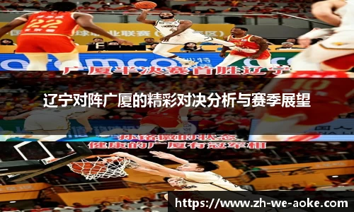 辽宁对阵广厦的精彩对决分析与赛季展望