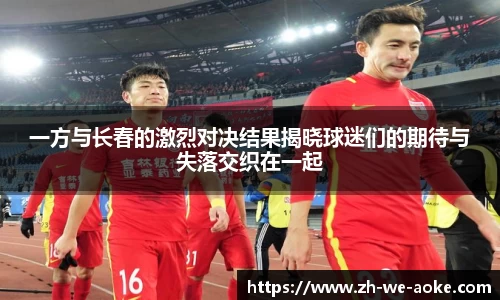 一方与长春的激烈对决结果揭晓球迷们的期待与失落交织在一起