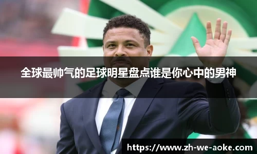 全球最帅气的足球明星盘点谁是你心中的男神