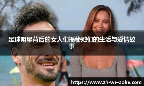 足球明星背后的女人们揭秘她们的生活与爱情故事